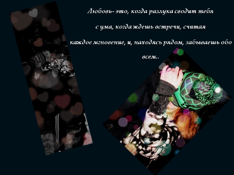 Любовь- это, когда разлука сводит тебя   с ума, когда ждешь встречи, считая